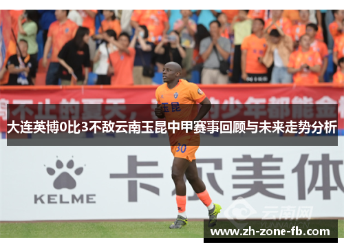 大连英博0比3不敌云南玉昆中甲赛事回顾与未来走势分析 大连英博0比3不敌云南玉昆中甲赛事回顾与未来走势分析