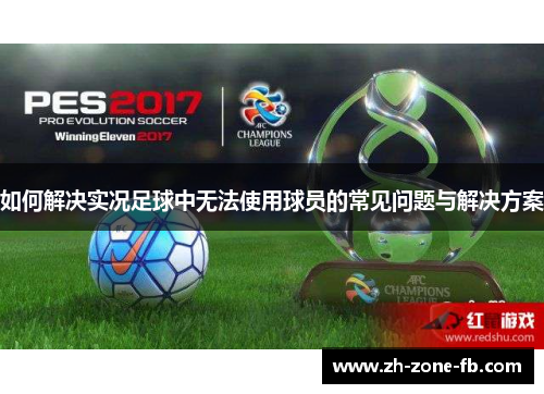 如何解决实况足球中无法使用球员的常见问题与解决方案
