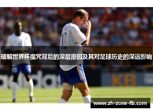 破解世界杯魔咒背后的深层原因及其对足球历史的深远影响 破解世界杯魔咒背后的深层原因及其对足球历史的深远影响