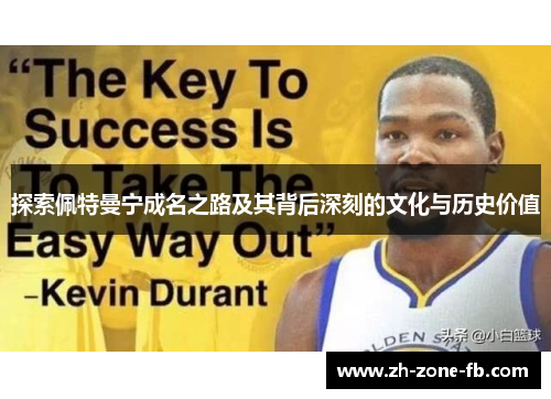 探索佩特曼宁成名之路及其背后深刻的文化与历史价值 探索佩特曼宁成名之路及其背后深刻的文化与历史价值