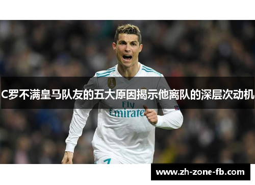 C罗不满皇马队友的五大原因揭示他离队的深层次动机