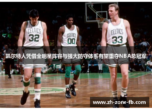凯尔特人凭借全明星阵容与强大防守体系有望重夺NBA总冠军 凯尔特人凭借全明星阵容与强大防守体系有望重夺NBA总冠军