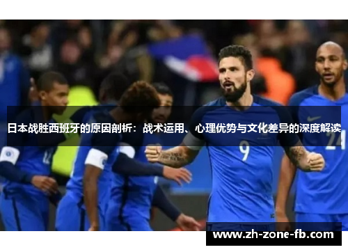 日本战胜西班牙的原因剖析：战术运用、心理优势与文化差异的深度解读