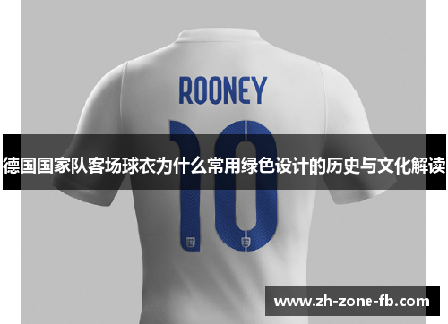 德国国家队客场球衣为什么常用绿色设计的历史与文化解读 德国国家队客场球衣为什么常用绿色设计的历史与文化解读