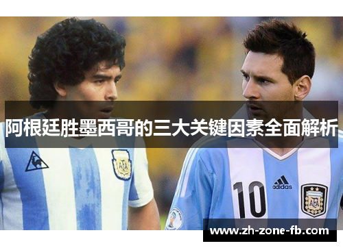 阿根廷胜墨西哥的三大关键因素全面解析 阿根廷胜墨西哥的三大关键因素全面解析