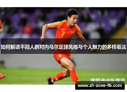 如何解读不同人群对内马尔足球风格与个人魅力的多样看法
