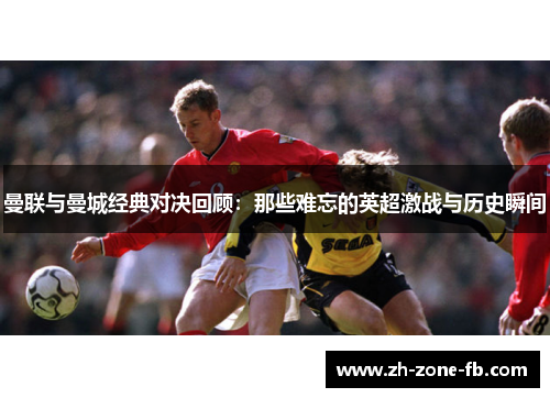 曼联与曼城经典对决回顾：那些难忘的英超激战与历史瞬间