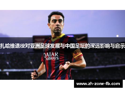 扎哈维退役对亚洲足球发展与中国足坛的深远影响与启示