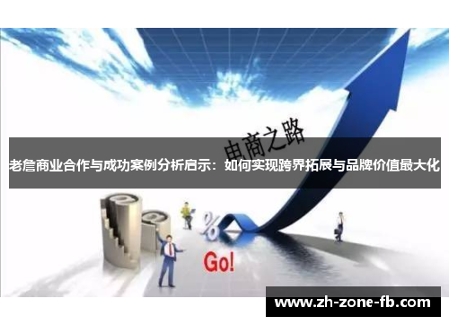 老詹商业合作与成功案例分析启示：如何实现跨界拓展与品牌价值最大化