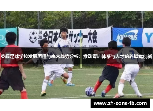 英超足球学校发展历程与未来趋势分析：推动青训体系与人才培养模式创新