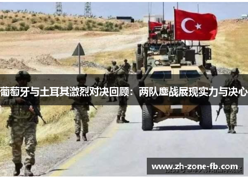 葡萄牙与土耳其激烈对决回顾:两队鏖战展现实力与决心 葡萄牙与土耳其激烈对决回顾:两队鏖战展现实力与决心