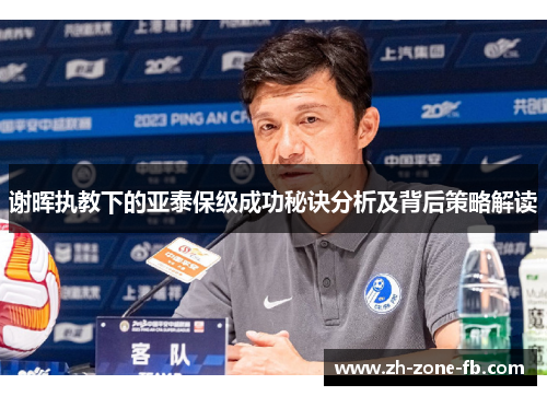 谢晖执教下的亚泰保级成功秘诀分析及背后策略解读 谢晖执教下的亚泰保级成功秘诀分析及背后策略解读