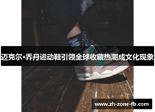 迈克尔·乔丹运动鞋引领全球收藏热潮成文化现象