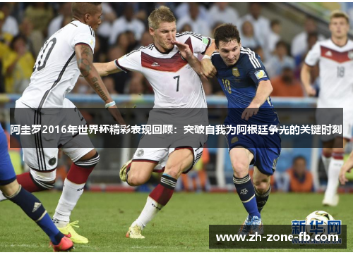 阿圭罗2016年世界杯精彩表现回顾：突破自我为阿根廷争光的关键时刻