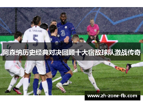阿森纳历史经典对决回顾十大宿敌球队激战传奇