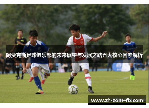 阿贾克斯足球俱乐部的未来展望与发展之路五大核心因素解析 阿贾克斯足球俱乐部的未来展望与发展之路五大核心因素解析
