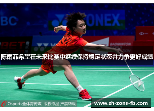 陈雨菲希望在未来比赛中继续保持稳定状态并力争更好成绩