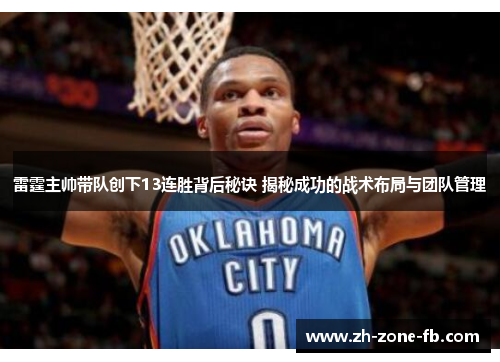 雷霆主帅带队创下13连胜背后秘诀 揭秘成功的战术布局与团队管理