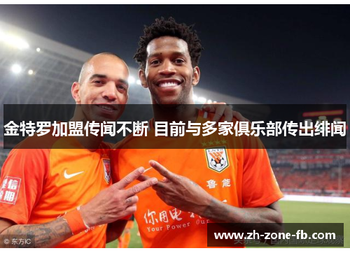 金特罗加盟传闻不断 目前与多家俱乐部传出绯闻