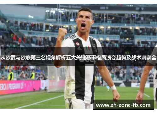 从欧冠与欧联第三名视角解析五大关键赛事格局演变趋势及战术洞察全