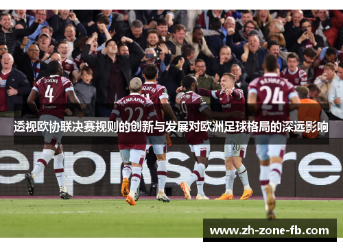 透视欧协联决赛规则的创新与发展对欧洲足球格局的深远影响