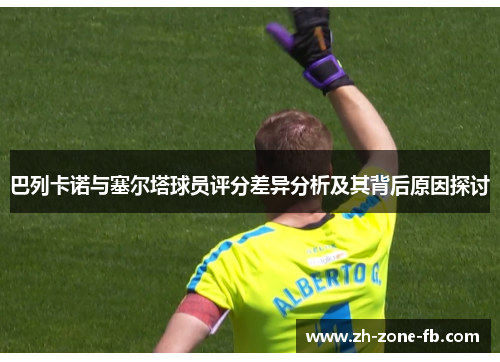 巴列卡诺与塞尔塔球员评分差异分析及其背后原因探讨 巴列卡诺与塞尔塔球员评分差异分析及其背后原因探讨