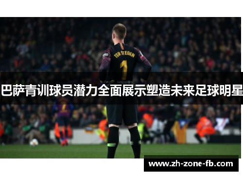 巴萨青训球员潜力全面展示塑造未来足球明星