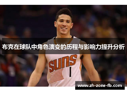布克在球队中角色演变的历程与影响力提升分析 布克在球队中角色演变的历程与影响力提升分析