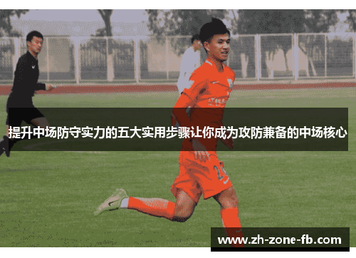提升中场防守实力的五大实用步骤让你成为攻防兼备的中场核心 提升中场防守实力的五大实用步骤让你成为攻防兼备的中场核心