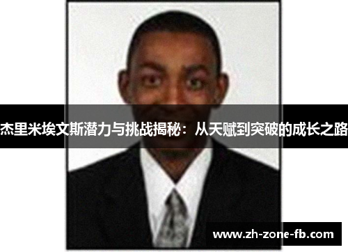 杰里米埃文斯潜力与挑战揭秘：从天赋到突破的成长之路