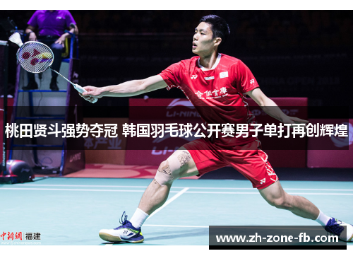 桃田贤斗强势夺冠 韩国羽毛球公开赛男子单打再创辉煌