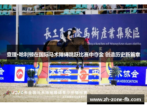 查理·哈利顿在国际马术障碍跳跃比赛中夺金 创造历史新篇章